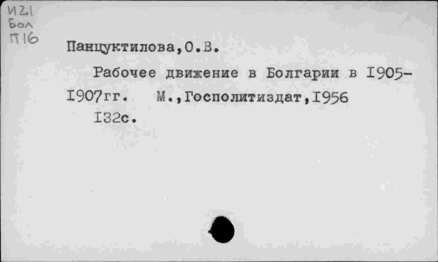 ﻿ии
Ьол
П	тт	Л _
Панцуктилова, 0. В •
Рабочее движение в Болгарии в 1905-
190?гг. М.,Госполитиздат,1956
132с.